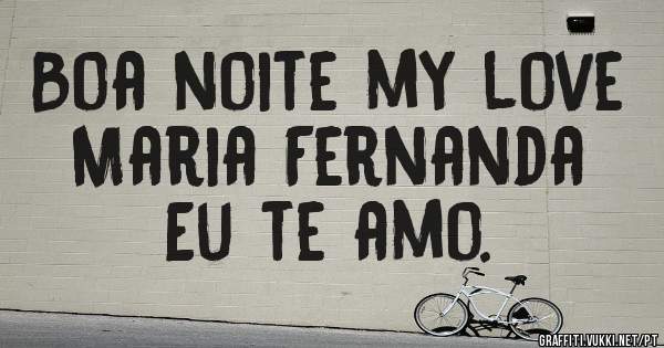 Boa noite my love 
Maria Fernanda 
Eu te amo. 