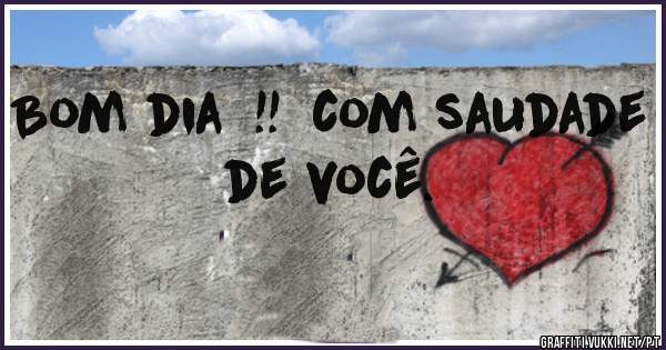 Bom dia  !!  com saudade de você. 