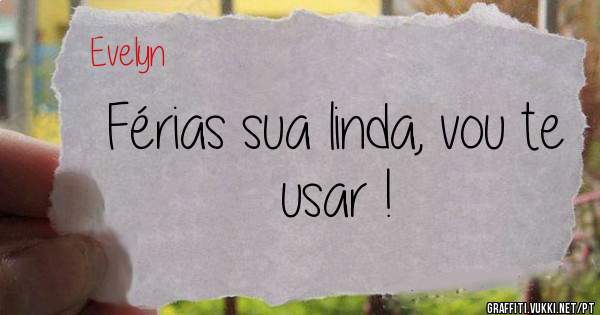 Férias sua linda, vou te usar ! 