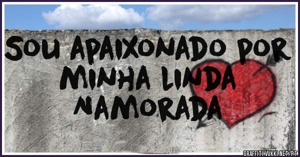 Sou apaixonado por minha linda 
Namorada 