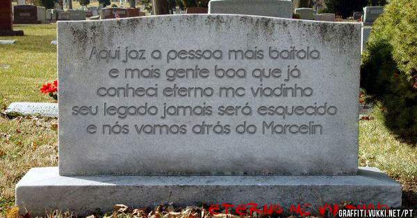 Aqui jaz a pessoa mais baitola e mais gente boa que já conheci eterno mc viadinho seu legado jamais será esquecido e nós vamos atrás do Marcelin