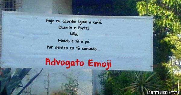 Hoje eu acordei igual a café. 
Quente e forte? 
Não.
Moído e só o pó.
Por dentro eu tô cansado.
E por fora eu tô por dentro.