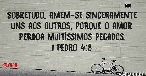 Sobretudo, amem-se sinceramente uns aos outros, porque o amor perdoa muitíssimos pecados.
1 Pedro 4:8