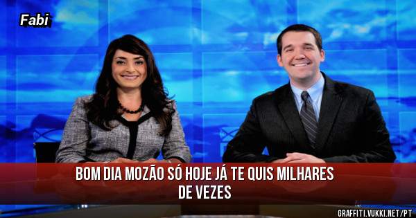 Bom dia Mozão só hoje já te quis milhares de vezes 