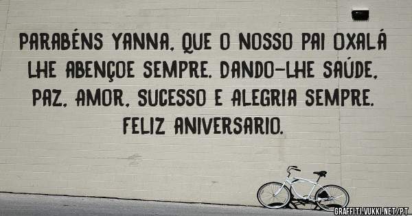 Parabéns Yanna, Que o nosso pai Oxalá lhe abençoe sempre. Dando-lhe saúde, Paz, Amor, Sucesso e Alegria sempre. 
Feliz aniversario. 