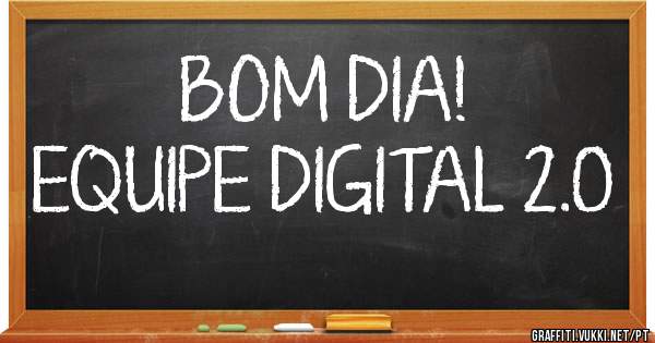 BOM DIA!
EQUIPE DIGITAL 2.0
