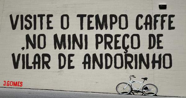 visite o TEMPO CAFFE ,no MINI PREÇO de  VILAR DE ANDORINHO