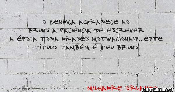 O Benfica agradece ao Bruno a paciência de escrever a época toda frases motivacionais...este título também é teu BRUNO