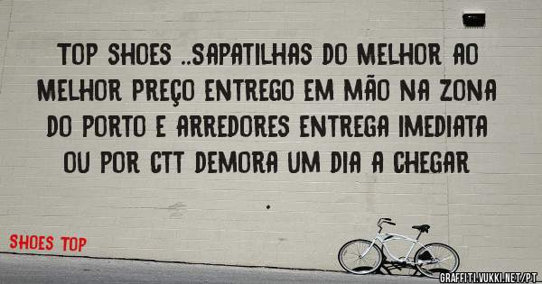 Top shoes ..Sapatilhas do Melhor ao Melhor Preço entrego em mão na zona do porto e arredores entrega imediata ou por ctt demora um dia a chegar .
