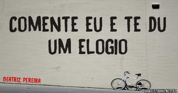 Comente eu e te du um elogio