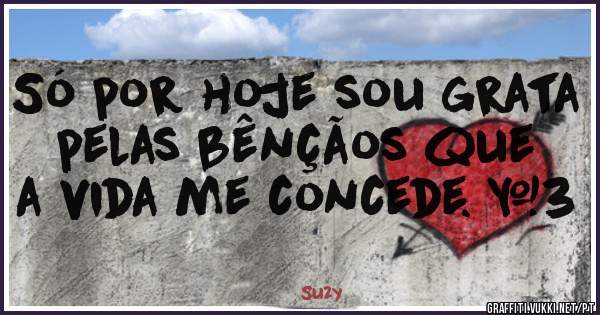 Só por hoje sou grata pelas bênçãos que a vida me concede. <3 