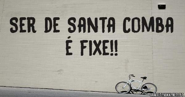 Ser de Santa Comba é fixe!!