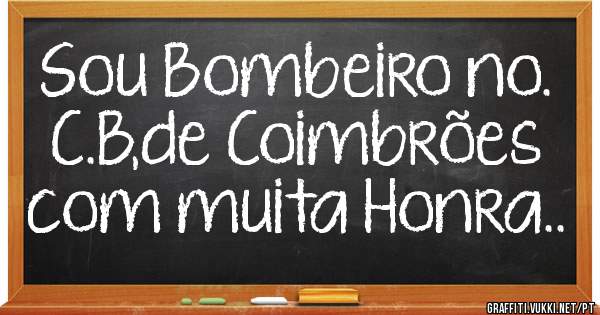 Sou Bombeiro no. C.B,de Coimbrões com muita Honra..