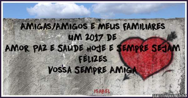 Amigas/Amigos e Meus Familiares Um 2017 de 
Amor Paz e Saúde Hoje e Sempre Sejam Félizes
Vossa Sempre Amiga