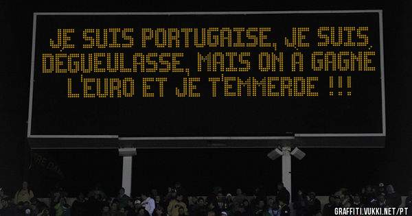 Je suis portugaise, je suis dégueulasse, mais on à gagné l'EURO et je t'emmerde !!! 
