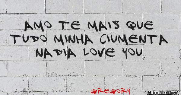 amo te mais que tudo minha ciumenta NADIA love you