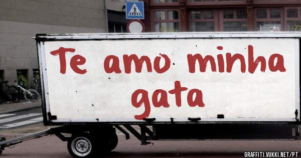 Te amo minha gata