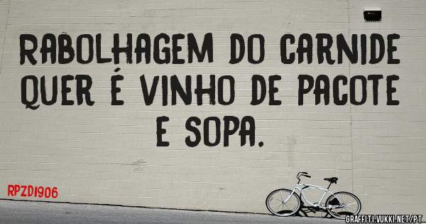 Rabolhagem do carnide quer é vinho de pacote e sopa.