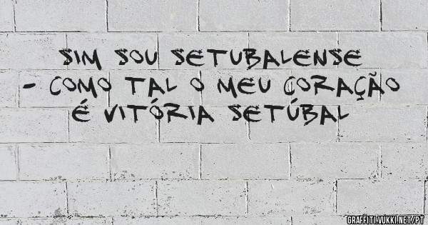 SIM SOU SETUBALENSE - COMO TAL O MEU CORAÇÃO É VITÓRIA SETÚBAL