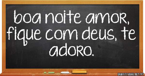 boa noite amor, fique com deus, te adoro.
