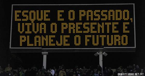 esqueçe o passado, viva o presente e planeje o futuro

