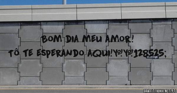 Bom dia meu amor! Tô te esperando aqui!😍
