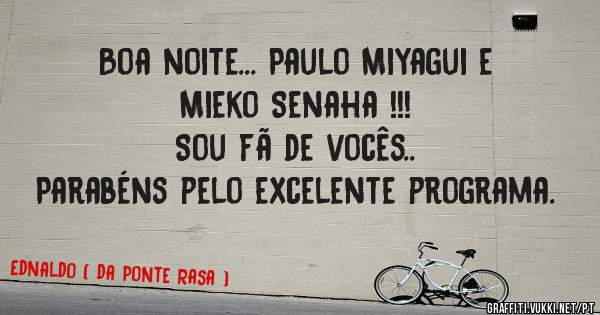 Boa noite... Paulo Miyagui e Mieko Senaha !!!
Sou fã de vocês..
Parabéns pelo excelente programa.