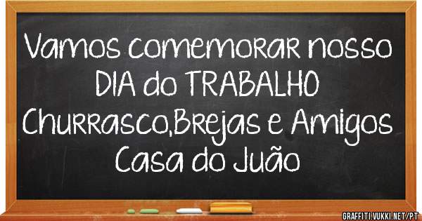  Vamos comemorar nosso
      DIA do TRABALHO
Churrasco,Brejas e Amigos
           Casa do Juão