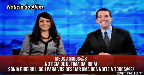 Meus amigos@s 
notícia de última da hora!
Sónia Ribeiro ligou para vos desejar uma boa noite a todos@s!