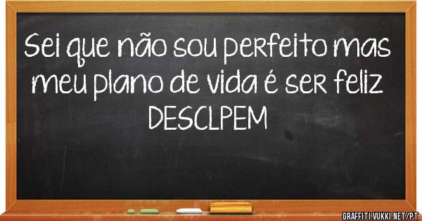 Sei que não sou perfeito mas meu plano de vida é ser feliz
DESCLPEM
