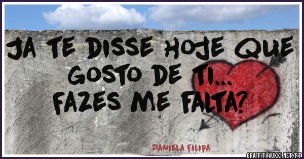 Ja te disse hoje que gosto de ti...
Fazes me falta?