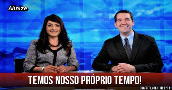 Temos nosso próprio tempo!