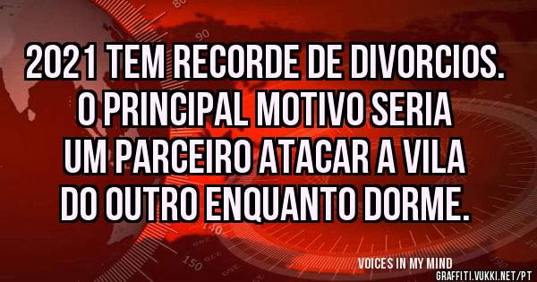 2021 tem recorde de divorcios.
O principal motivo seria um parceiro atacar a vila do outro enquanto dorme.