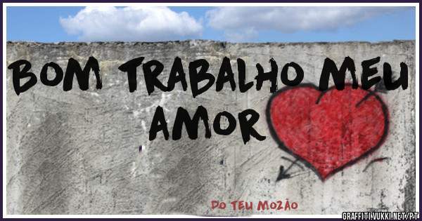 Bom trabalho meu amor 