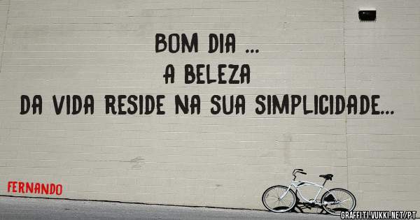 Bom dia ...                                     A beleza da vida reside na sua simplicidade... 