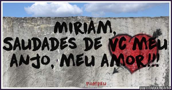 Miriam,
Saudades de vc meu anjo, meu amor!!!
