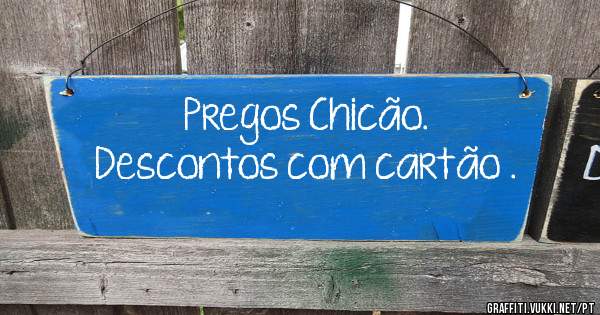 Pregos Chicão.
Descontos com cartão .