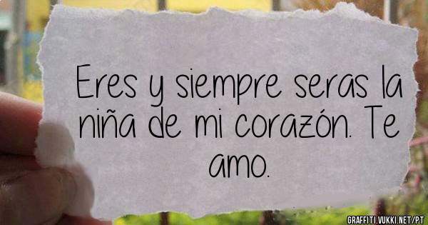 Eres y siempre seras la niña de mi corazón. Te amo.