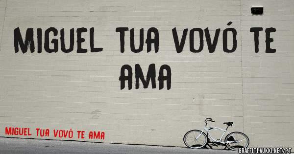 Miguel tua vovó te ama