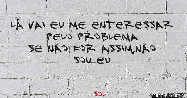 Lá vai eu me enteressar pelo problema
Se não for assim,não sou eu