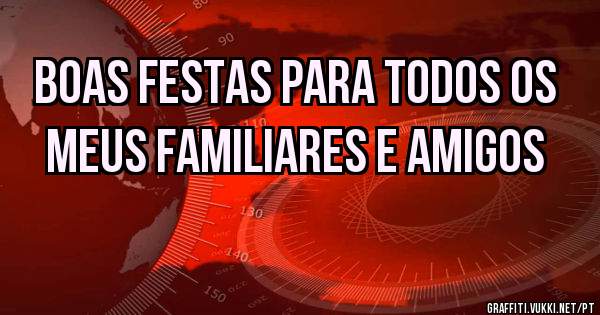 Boas festas para todos os meus familiares e amigos 