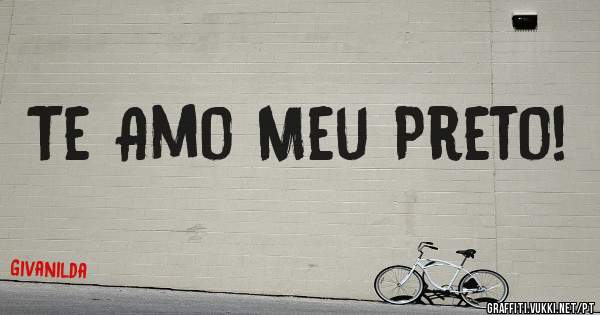 Te Amo Meu Preto!