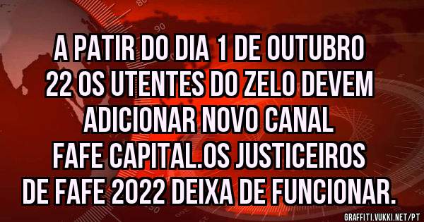 A PATIR DO DIA 1 DE OUTUBRO 22 OS UTENTES DO ZELO DEVEM ADICIONAR NOVO CANAL
FAFE CAPITAL.OS JUSTICEIROS DE FAFE 2022 DEIXA DE FUNCIONAR.