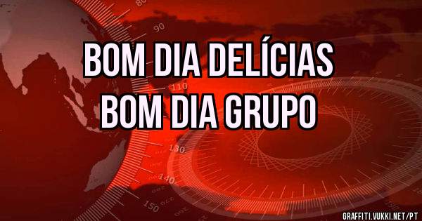 Bom dia delícias
Bom dia grupo