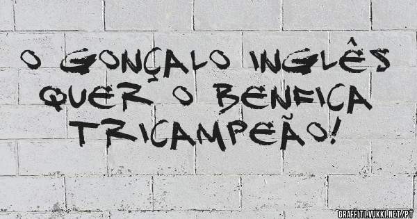 O Gonçalo Inglês  quer o Benfica Tricampeão!