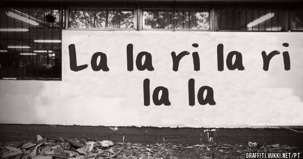 La la ri la ri la la