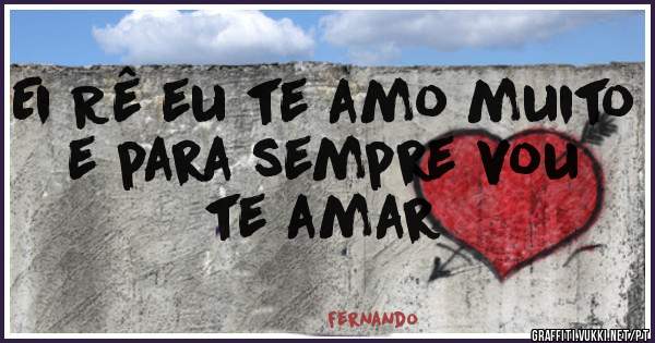 Ei Rê eu te amo muito e para sempre vou te amar 