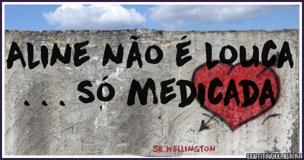 Aline não é louca  . . . só medicada