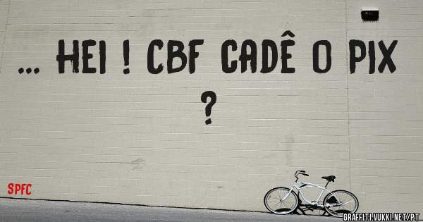 ... hei ! CBF cadê o PIX ?