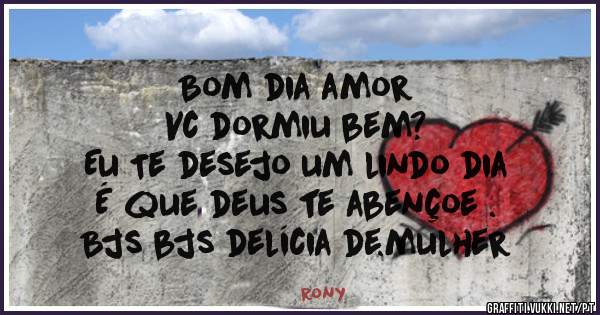 Bom dia amor 
Vc dormiu bem?
Eu Te desejo um lindo dia 
É que deus te abençoe .
Bjs bjs delícia de.mulher 